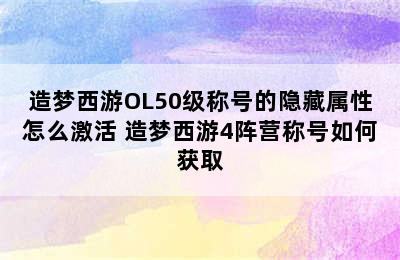 造梦西游OL50级称号的隐藏属性怎么激活 造梦西游4阵营称号如何获取